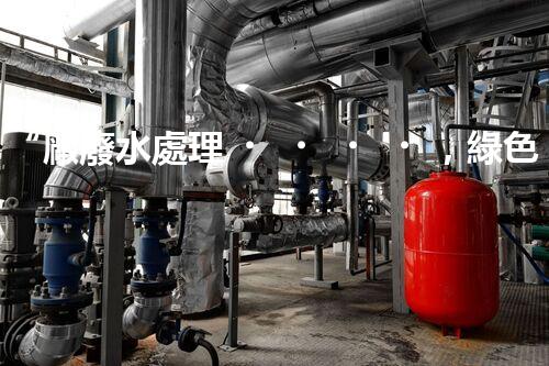 “廠廢水處理，綠色環(huán)保新篇章”